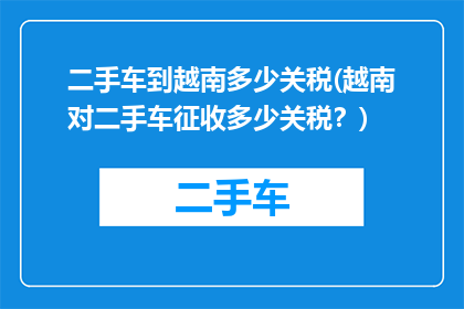 二手车到越南多少关税(越南对二手车征收多少关税？)