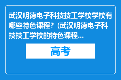 武汉明德电子科技技工学校学校有哪些特色课程？(武汉明德电子科技技工学校的特色课程有哪些？)