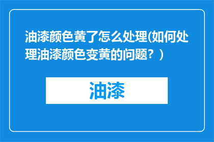 油漆颜色黄了怎么处理(如何处理油漆颜色变黄的问题？)