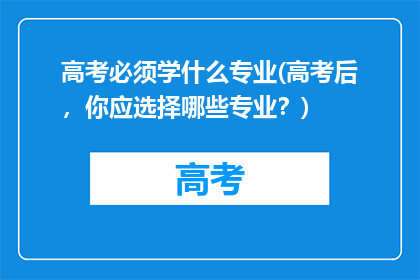 高考必须学什么专业(高考后，你应选择哪些专业？)