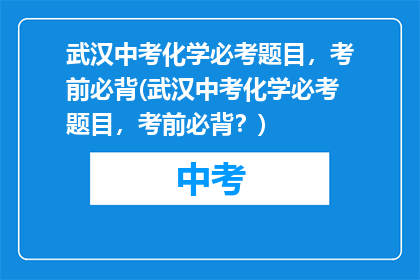 武汉中考化学必考题目，考前必背(武汉中考化学必考题目，考前必背？)