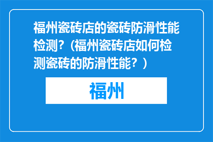 福州瓷砖店的瓷砖防滑性能检测？(福州瓷砖店如何检测瓷砖的防滑性能？)