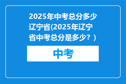 2025年中考总分多少辽宁省(2025年辽宁省中考总分是多少？)