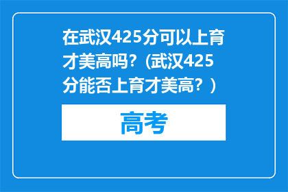 在武汉425分可以上育才美高吗？(武汉425分能否上育才美高？)