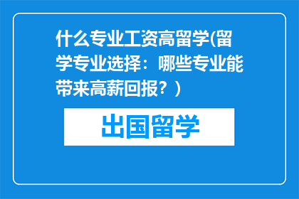 什么专业工资高留学(留学专业选择：哪些专业能带来高薪回报？)