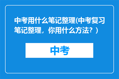 中考用什么笔记整理(中考复习笔记整理，你用什么方法？)