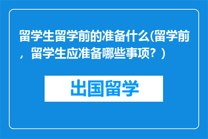 留学生留学前的准备什么(留学前，留学生应准备哪些事项？)