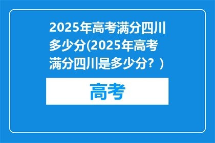 2025年高考满分四川多少分(2025年高考满分四川是多少分？)