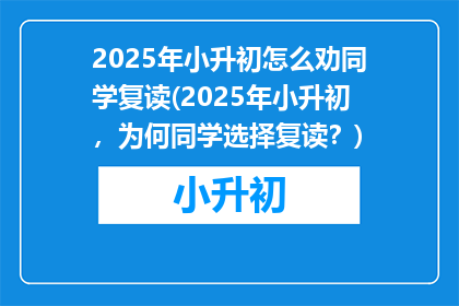 2025年小升初怎么劝同学复读(2025年小升初，为何同学选择复读？)