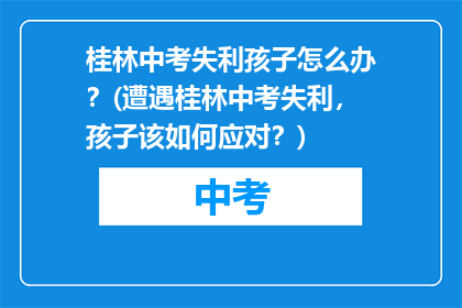 桂林中考失利孩子怎么办？(遭遇桂林中考失利，孩子该如何应对？)