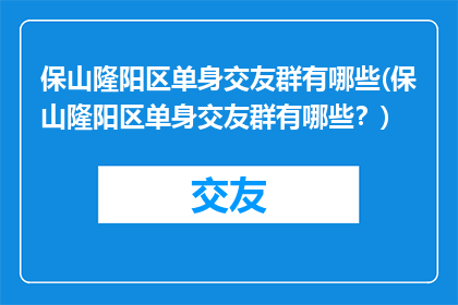 保山隆阳区单身交友群有哪些(保山隆阳区单身交友群有哪些？)