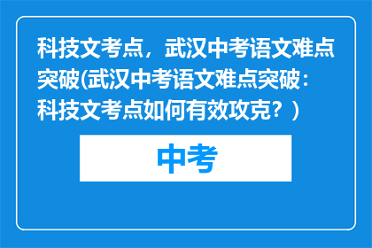 科技文考点，武汉中考语文难点突破(武汉中考语文难点突破：科技文考点如何有效攻克？)