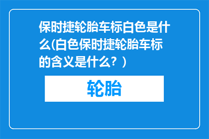 保时捷轮胎车标白色是什么(白色保时捷轮胎车标的含义是什么？)