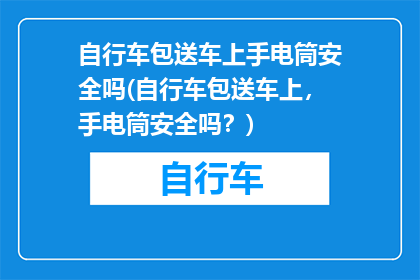 自行车包送车上手电筒安全吗(自行车包送车上，手电筒安全吗？)