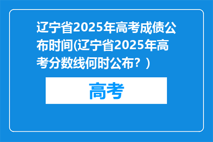 辽宁省2025年高考成债公布时间(辽宁省2025年高考分数线何时公布？)