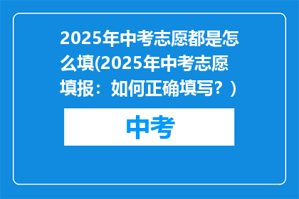 2025年中考志愿都是怎么填(2025年中考志愿填报：如何正确填写？)