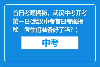 首日考题揭秘，武汉中考开考第一日(武汉中考首日考题揭秘：考生们准备好了吗？)