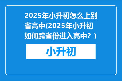 2025年小升初怎么上别省高中(2025年小升初如何跨省份进入高中？)