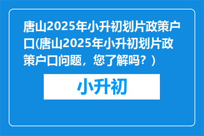 唐山2025年小升初划片政策户口(唐山2025年小升初划片政策户口问题，您了解吗？)