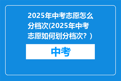 2025年中考志愿怎么分档次(2025年中考志愿如何划分档次？)