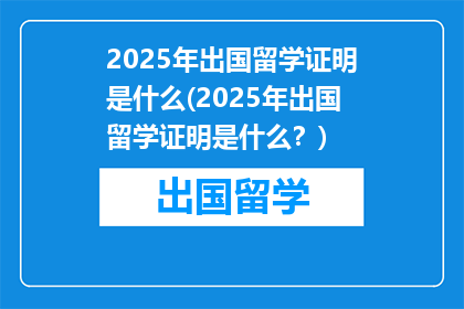 2025年出国留学证明是什么(2025年出国留学证明是什么？)