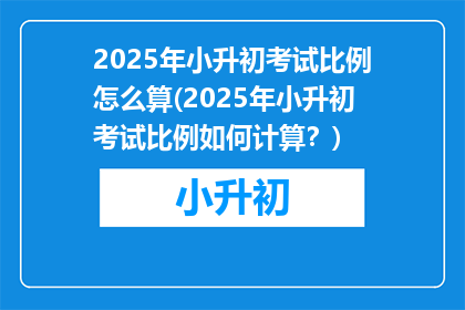 2025年小升初考试比例怎么算(2025年小升初考试比例如何计算？)