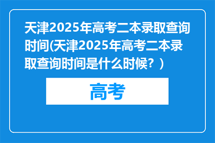 天津2025年高考二本录取查询时间(天津2025年高考二本录取查询时间是什么时候？)