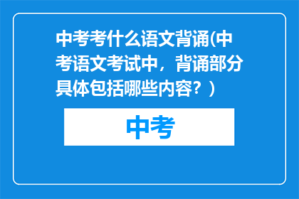 中考考什么语文背诵(中考语文考试中，背诵部分具体包括哪些内容？)
