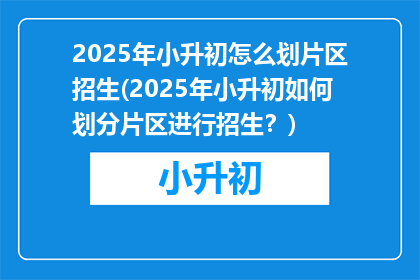 2025年小升初怎么划片区招生(2025年小升初如何划分片区进行招生？)