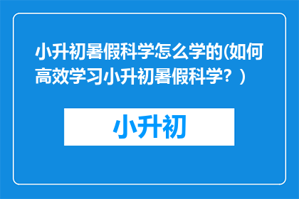 小升初暑假科学怎么学的(如何高效学习小升初暑假科学？)