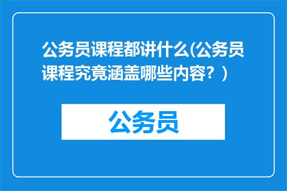 公务员课程都讲什么(公务员课程究竟涵盖哪些内容？)