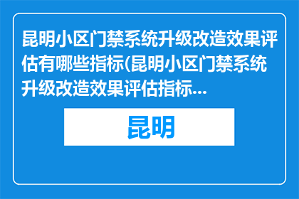 昆明小区门禁系统升级改造效果评估有哪些指标(昆明小区门禁系统升级改造效果评估指标有哪些？)