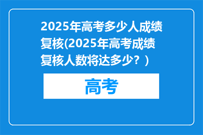 2025年高考多少人成绩复核(2025年高考成绩复核人数将达多少？)