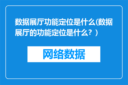 数据展厅功能定位是什么(数据展厅的功能定位是什么？)