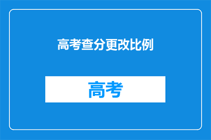 高考查分更改比例(高考分数查询：如何更改比例以获取更准确的成绩？)