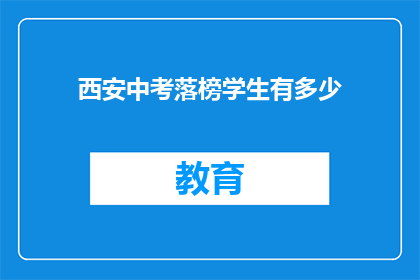 西安中考落榜学生有多少(西安中考落榜学生有多少？)