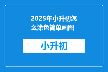 2025年小升初怎么涂色简单画图(2025年小升初如何简化涂色和绘图技巧？)