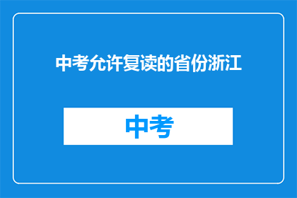 中考允许复读的省份浙江(浙江中考复读政策是否允许？)