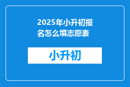 2025年小升初报名怎么填志愿表(2025年小升初报名：如何正确填写志愿表？)