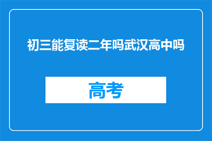 初三能复读二年吗武汉高中吗(初三学生是否有机会复读两年？武汉高中情况如何？)