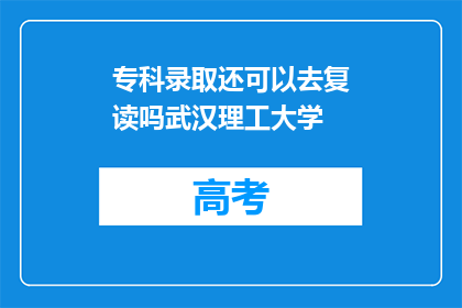 专科录取还可以去复读吗武汉理工大学(专科录取后，是否还有机会复读以进入武汉理工大学？)