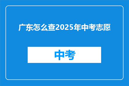 广东怎么查2025年中考志愿(如何查询2025年广东中考志愿？)
