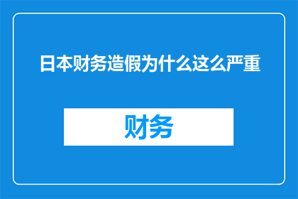 日本财务造假为什么这么严重(日本财务造假为何如此严重？)
