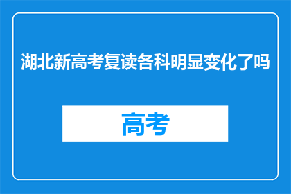 湖北新高考复读各科明显变化了吗(湖北新高考复读政策下，各科内容有何调整？)