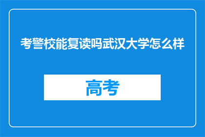 考警校能复读吗武汉大学怎么样(考警校是否可复读？武汉大学教育质量如何？)