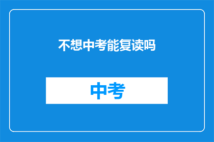 不想中考能复读吗(中考后是否可复读？)