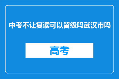 中考不让复读可以留级吗武汉市吗(武汉市中考后是否允许复读或留级？)