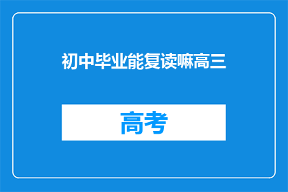 初中毕业能复读嘛高三(初中毕业生是否有机会复读高三？)