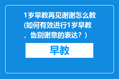 1岁早教再见谢谢怎么教(如何有效进行1岁早教，告别谢意的表达？)