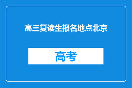 高三复读生报名地点北京(高三复读生报名地点在北京，您知道吗？)